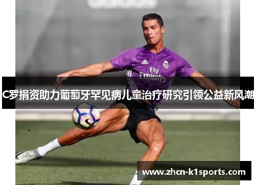 C罗捐资助力葡萄牙罕见病儿童治疗研究引领公益新风潮