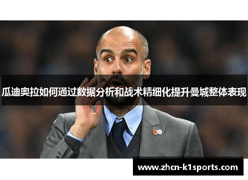 瓜迪奥拉如何通过数据分析和战术精细化提升曼城整体表现