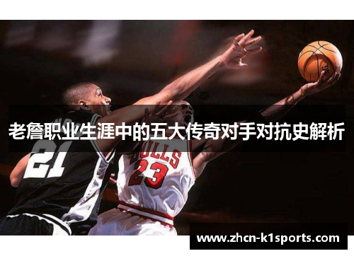 老詹职业生涯中的五大传奇对手对抗史解析