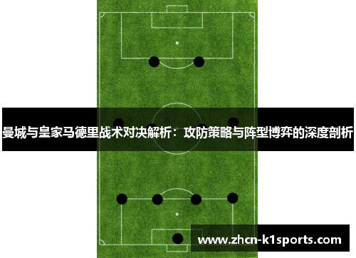 曼城与皇家马德里战术对决解析：攻防策略与阵型博弈的深度剖析