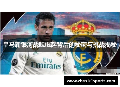 皇马新银河战舰崛起背后的秘密与挑战揭秘