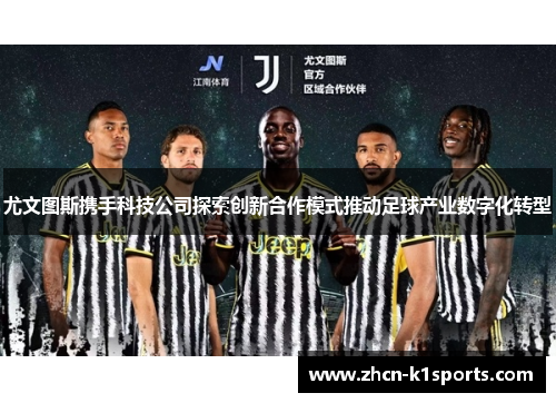 尤文图斯携手科技公司探索创新合作模式推动足球产业数字化转型