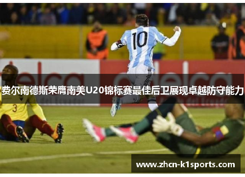 费尔南德斯荣膺南美U20锦标赛最佳后卫展现卓越防守能力