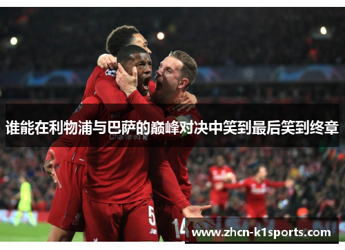 谁能在利物浦与巴萨的巅峰对决中笑到最后笑到终章