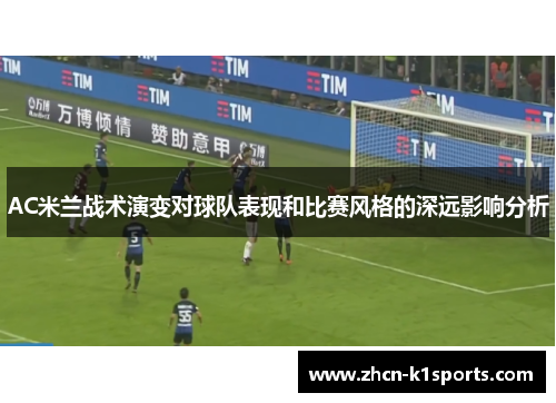 AC米兰战术演变对球队表现和比赛风格的深远影响分析