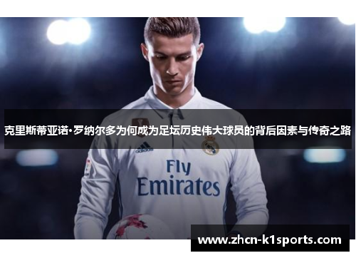 克里斯蒂亚诺·罗纳尔多为何成为足坛历史伟大球员的背后因素与传奇之路