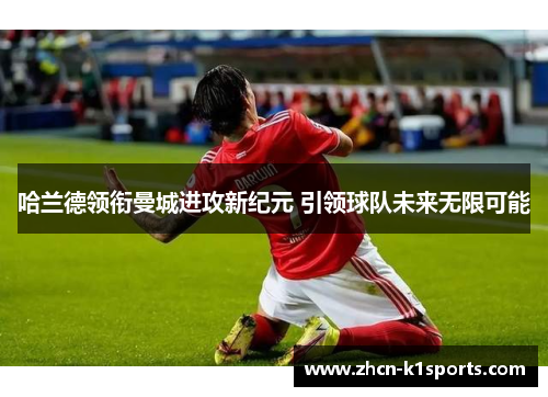 哈兰德领衔曼城进攻新纪元 引领球队未来无限可能