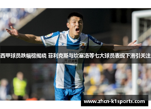 西甲球员跌幅榜揭晓 菲利克斯与坎塞洛等七大球员表现下滑引关注