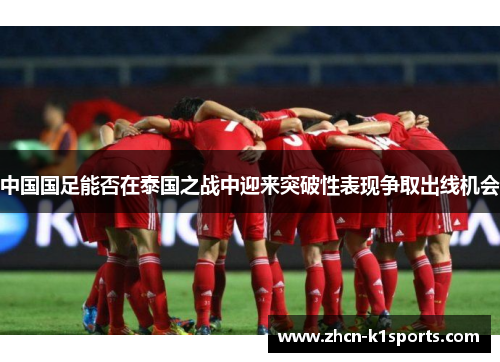 中国国足能否在泰国之战中迎来突破性表现争取出线机会
