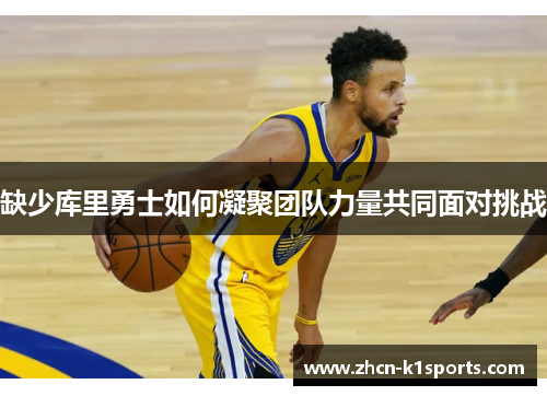 缺少库里勇士如何凝聚团队力量共同面对挑战