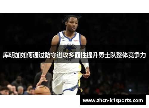 库明加如何通过防守进攻多面性提升勇士队整体竞争力