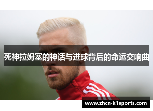 死神拉姆塞的神话与进球背后的命运交响曲