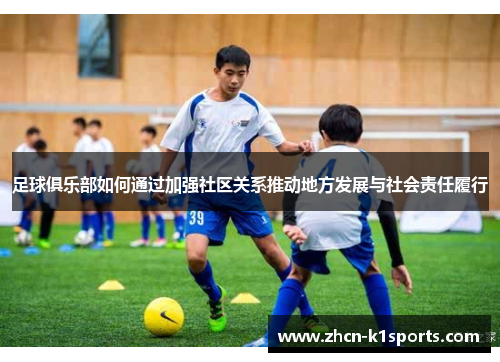 足球俱乐部如何通过加强社区关系推动地方发展与社会责任履行