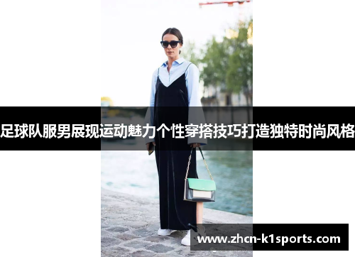 足球队服男展现运动魅力个性穿搭技巧打造独特时尚风格