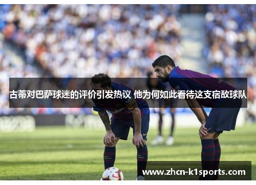 古蒂对巴萨球迷的评价引发热议 他为何如此看待这支宿敌球队