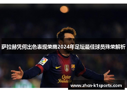 萨拉赫凭何出色表现荣膺2024年足坛最佳球员殊荣解析