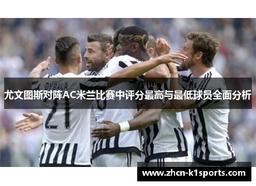 尤文图斯对阵AC米兰比赛中评分最高与最低球员全面分析