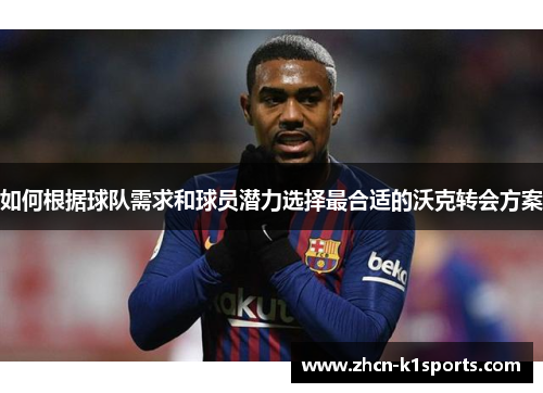 如何根据球队需求和球员潜力选择最合适的沃克转会方案