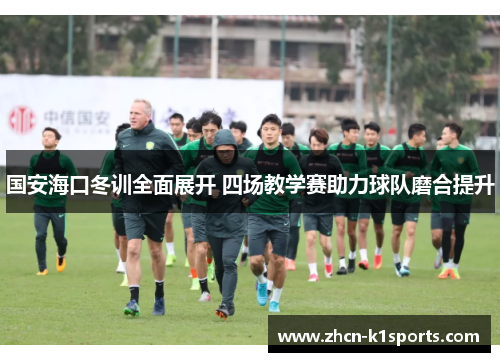 国安海口冬训全面展开 四场教学赛助力球队磨合提升