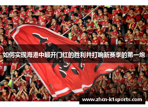 如何实现海港中超开门红的胜利并打响新赛季的第一炮