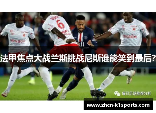 法甲焦点大战兰斯挑战尼斯谁能笑到最后？