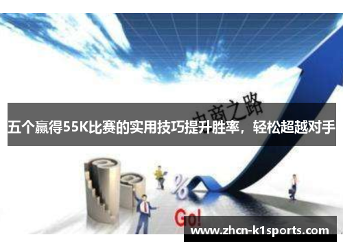 五个赢得55K比赛的实用技巧提升胜率，轻松超越对手