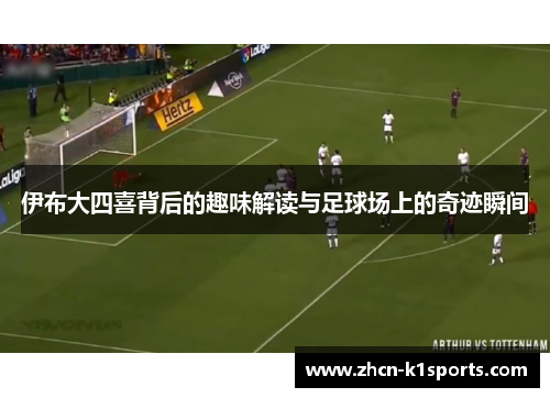 伊布大四喜背后的趣味解读与足球场上的奇迹瞬间