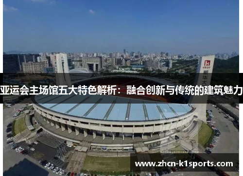 亚运会主场馆五大特色解析：融合创新与传统的建筑魅力