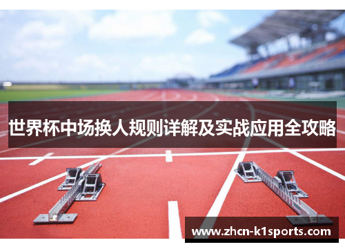 世界杯中场换人规则详解及实战应用全攻略